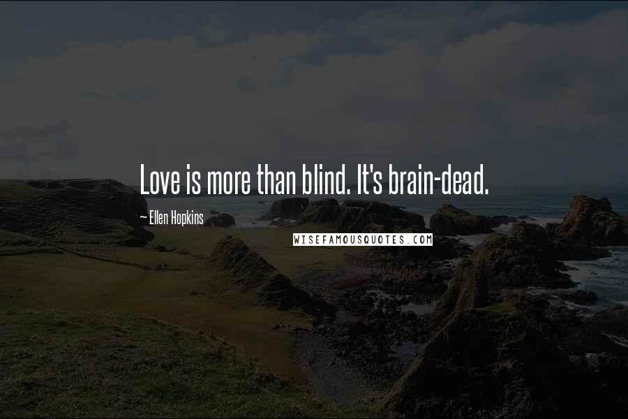 Ellen Hopkins Quotes: Love is more than blind. It's brain-dead.