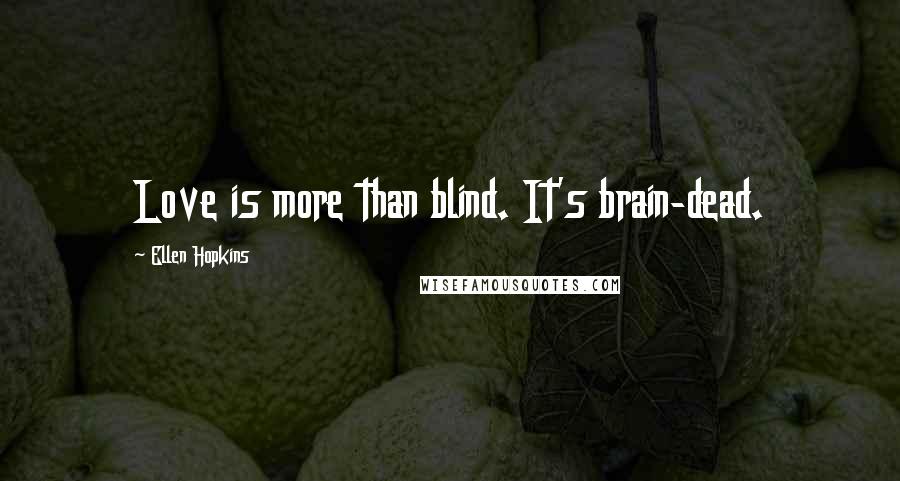 Ellen Hopkins Quotes: Love is more than blind. It's brain-dead.