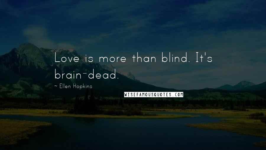 Ellen Hopkins Quotes: Love is more than blind. It's brain-dead.