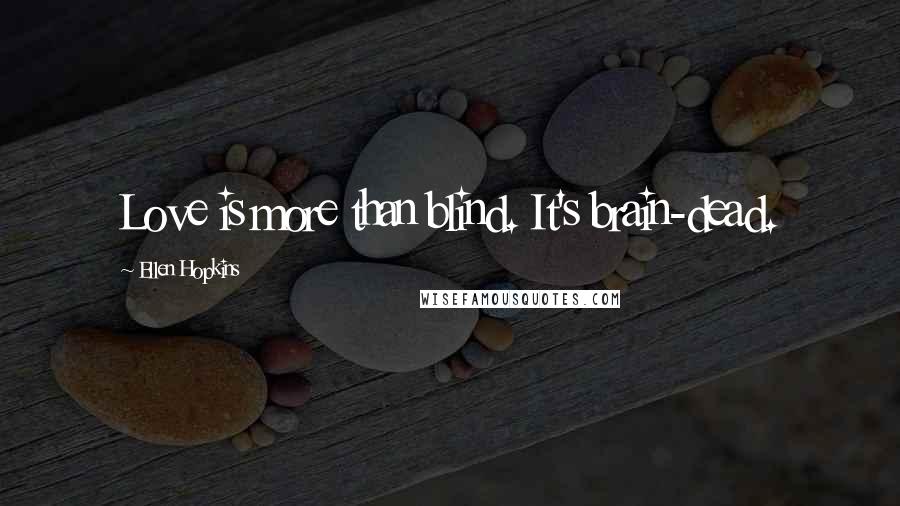 Ellen Hopkins Quotes: Love is more than blind. It's brain-dead.