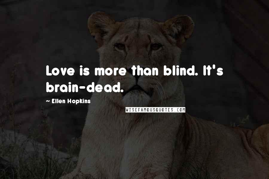 Ellen Hopkins Quotes: Love is more than blind. It's brain-dead.