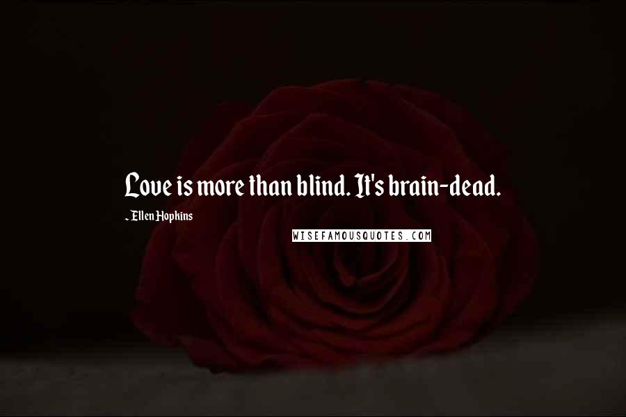 Ellen Hopkins Quotes: Love is more than blind. It's brain-dead.