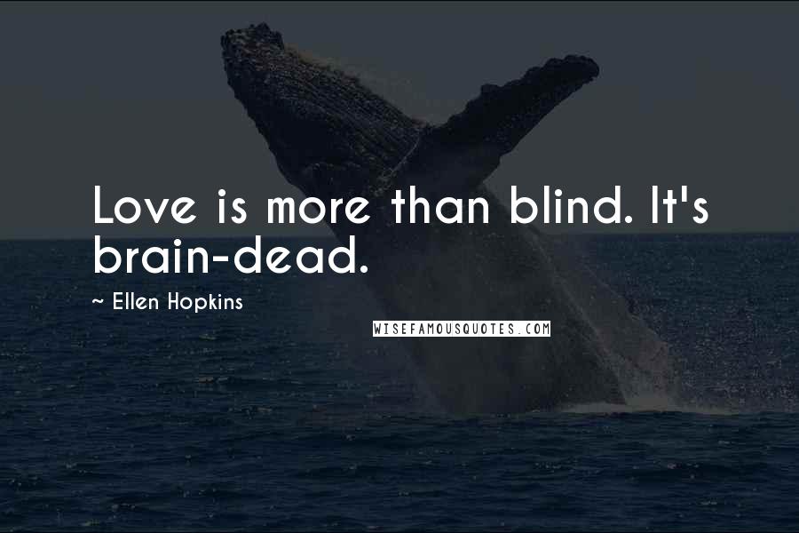 Ellen Hopkins Quotes: Love is more than blind. It's brain-dead.