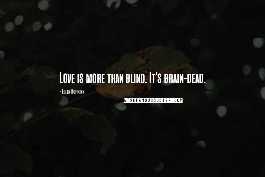 Ellen Hopkins Quotes: Love is more than blind. It's brain-dead.