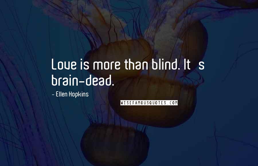 Ellen Hopkins Quotes: Love is more than blind. It's brain-dead.