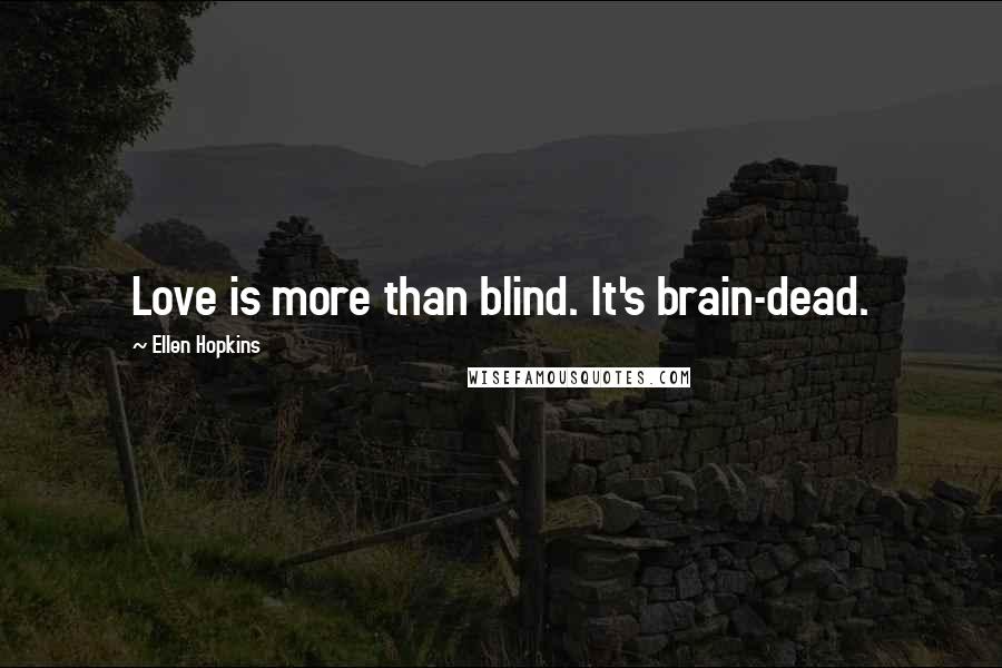 Ellen Hopkins Quotes: Love is more than blind. It's brain-dead.