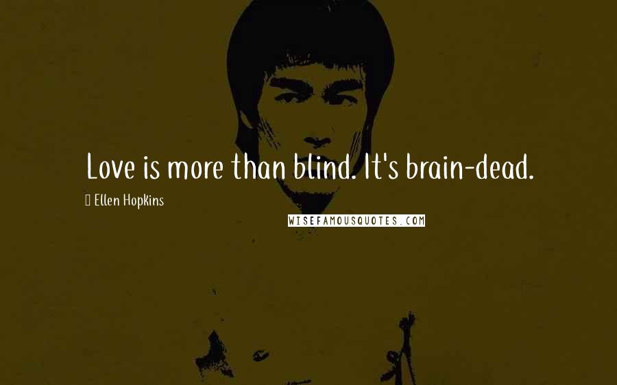 Ellen Hopkins Quotes: Love is more than blind. It's brain-dead.