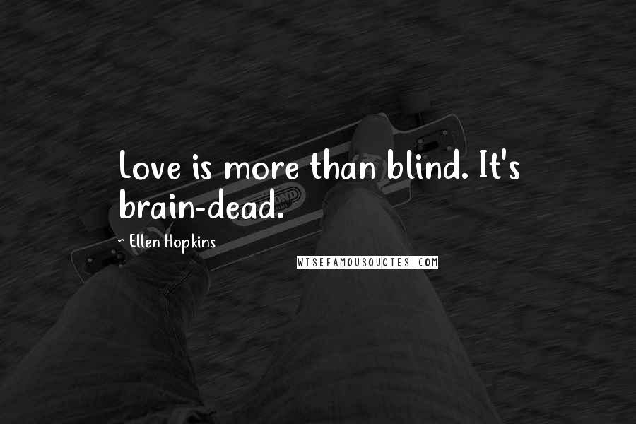 Ellen Hopkins Quotes: Love is more than blind. It's brain-dead.