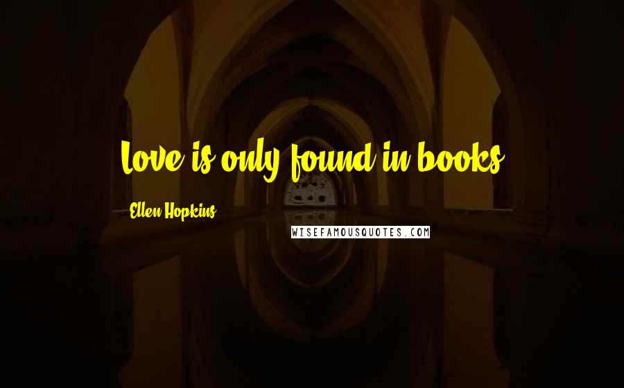 Ellen Hopkins Quotes: Love is only found in books