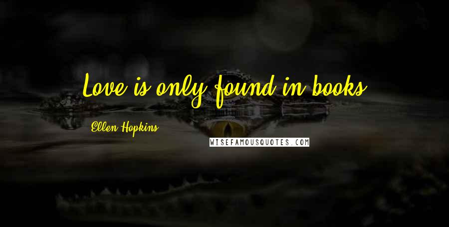 Ellen Hopkins Quotes: Love is only found in books
