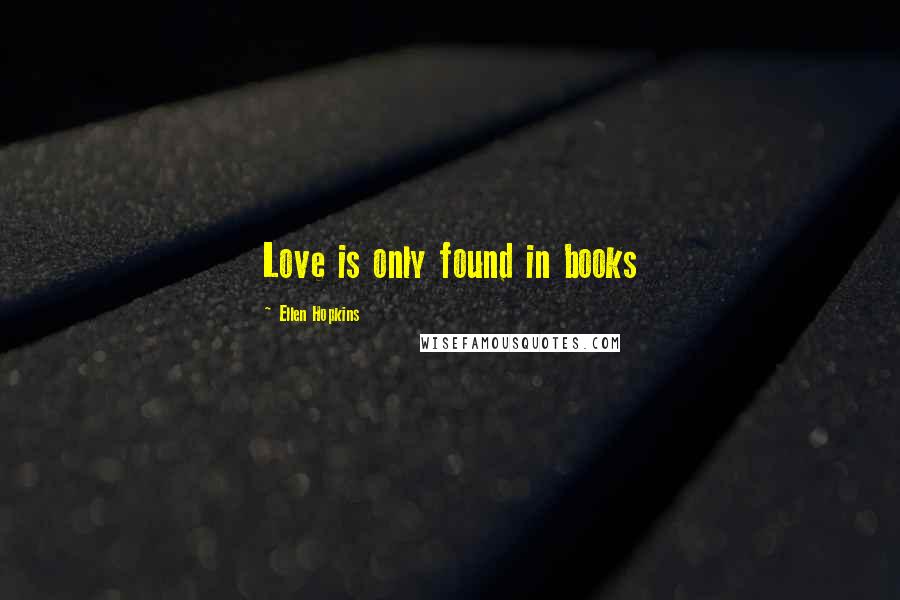 Ellen Hopkins Quotes: Love is only found in books