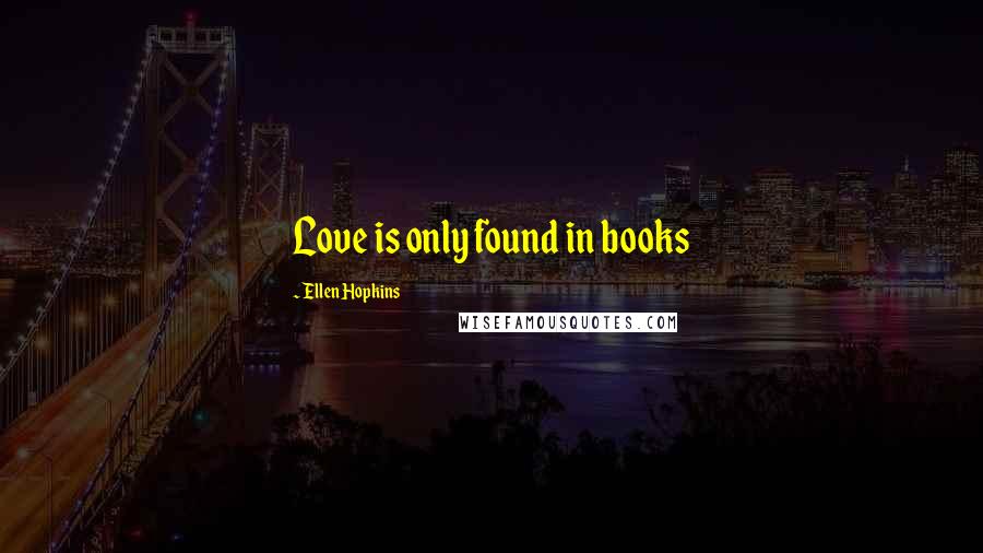 Ellen Hopkins Quotes: Love is only found in books