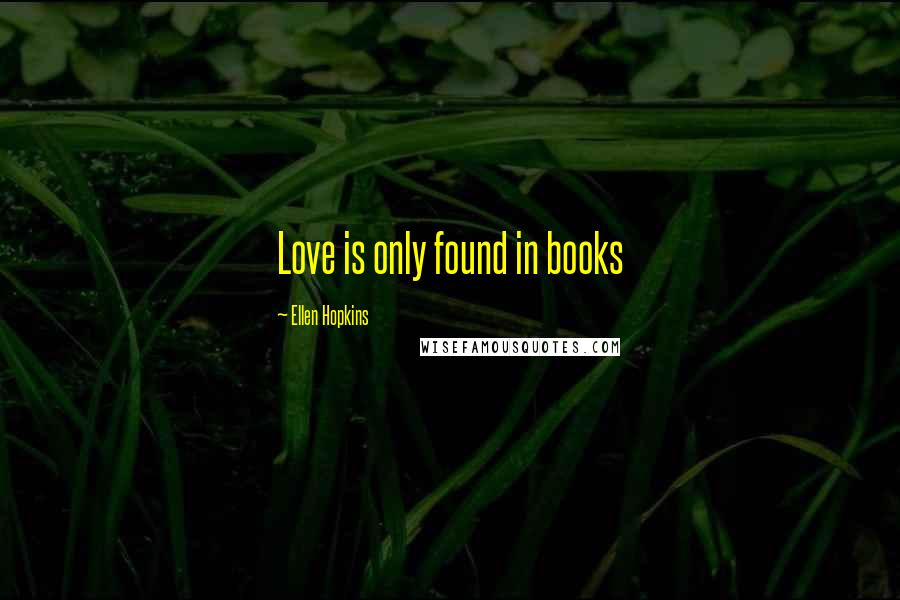 Ellen Hopkins Quotes: Love is only found in books