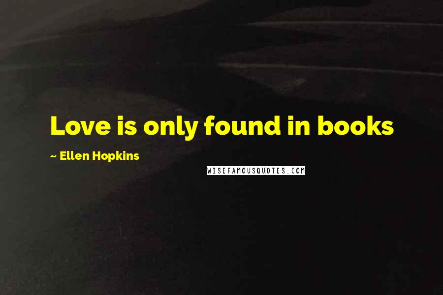 Ellen Hopkins Quotes: Love is only found in books