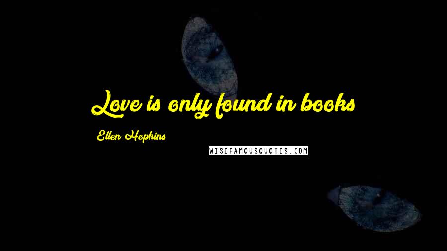 Ellen Hopkins Quotes: Love is only found in books