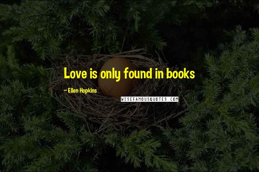 Ellen Hopkins Quotes: Love is only found in books