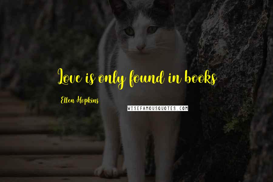 Ellen Hopkins Quotes: Love is only found in books
