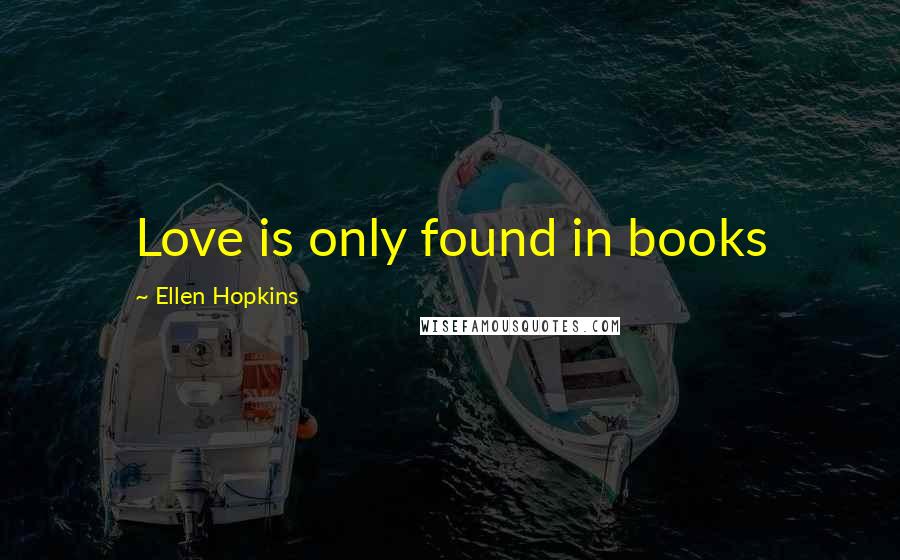 Ellen Hopkins Quotes: Love is only found in books