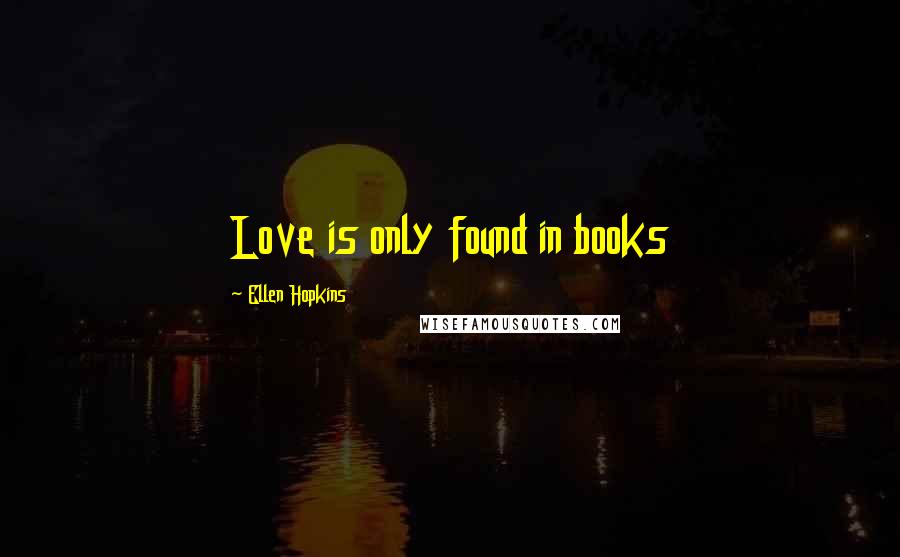 Ellen Hopkins Quotes: Love is only found in books