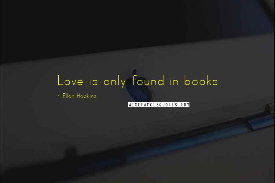 Ellen Hopkins Quotes: Love is only found in books