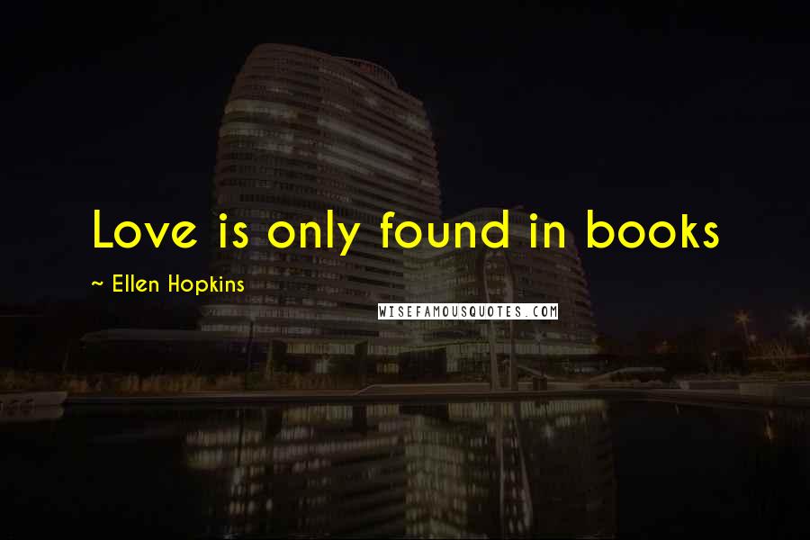 Ellen Hopkins Quotes: Love is only found in books
