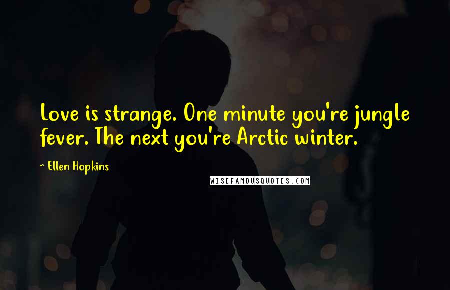 Ellen Hopkins Quotes: Love is strange. One minute you're jungle fever. The next you're Arctic winter.