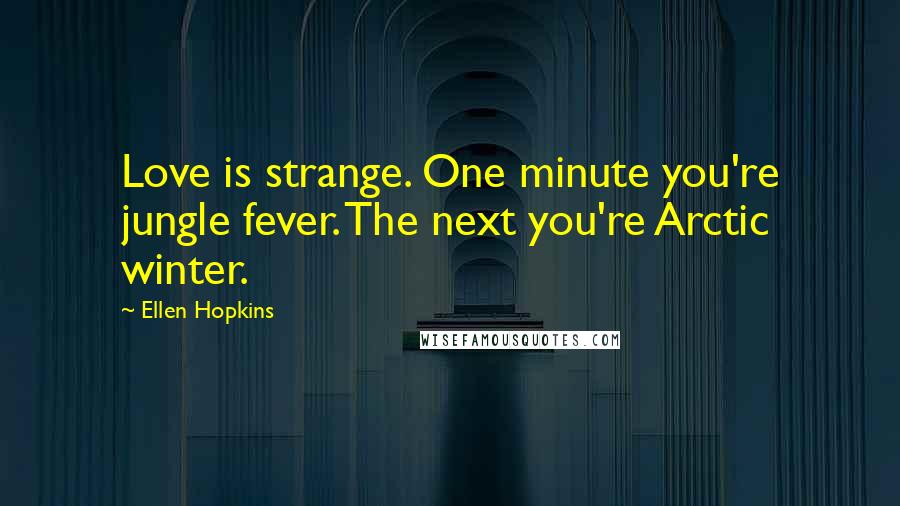 Ellen Hopkins Quotes: Love is strange. One minute you're jungle fever. The next you're Arctic winter.