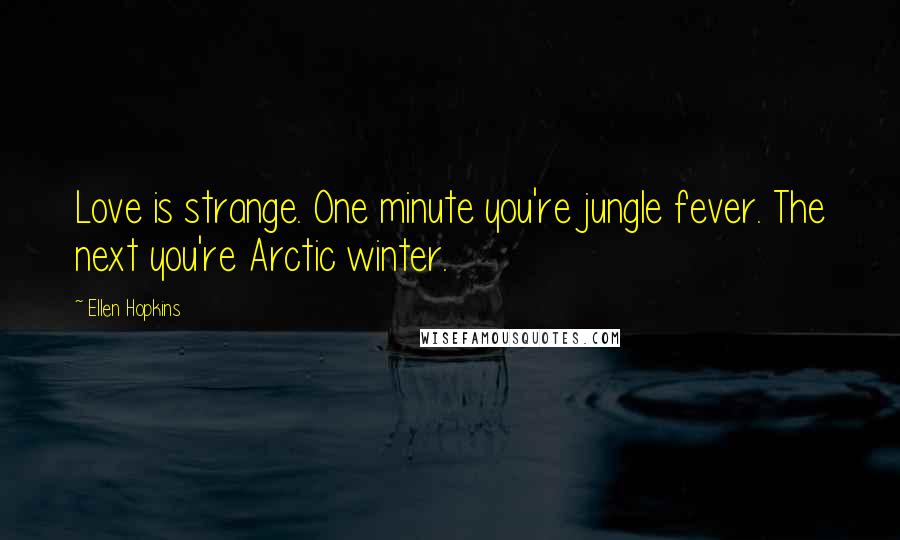 Ellen Hopkins Quotes: Love is strange. One minute you're jungle fever. The next you're Arctic winter.