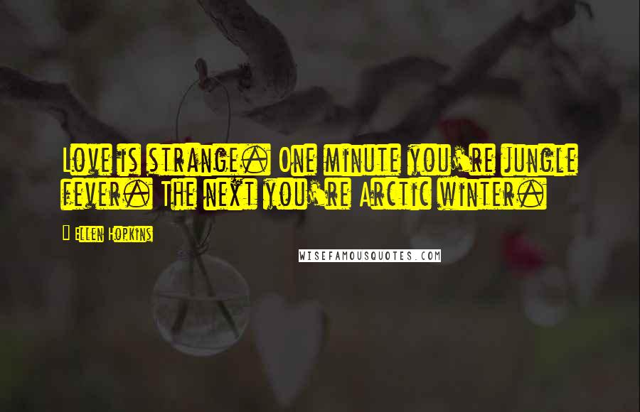 Ellen Hopkins Quotes: Love is strange. One minute you're jungle fever. The next you're Arctic winter.