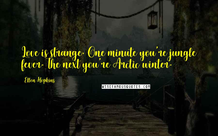 Ellen Hopkins Quotes: Love is strange. One minute you're jungle fever. The next you're Arctic winter.