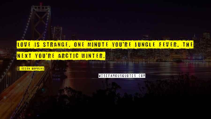 Ellen Hopkins Quotes: Love is strange. One minute you're jungle fever. The next you're Arctic winter.