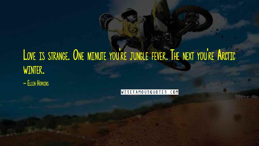 Ellen Hopkins Quotes: Love is strange. One minute you're jungle fever. The next you're Arctic winter.