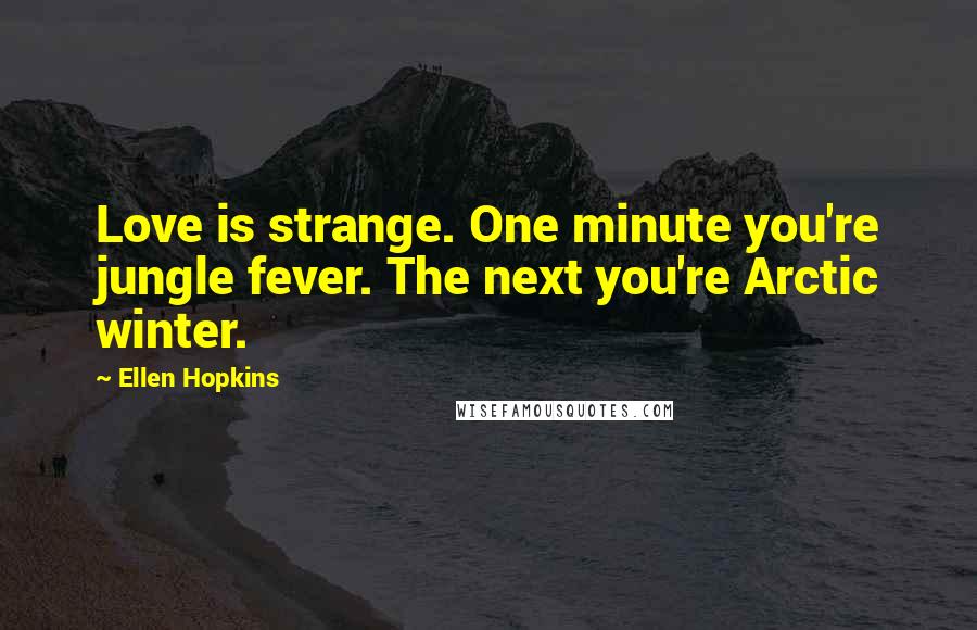 Ellen Hopkins Quotes: Love is strange. One minute you're jungle fever. The next you're Arctic winter.