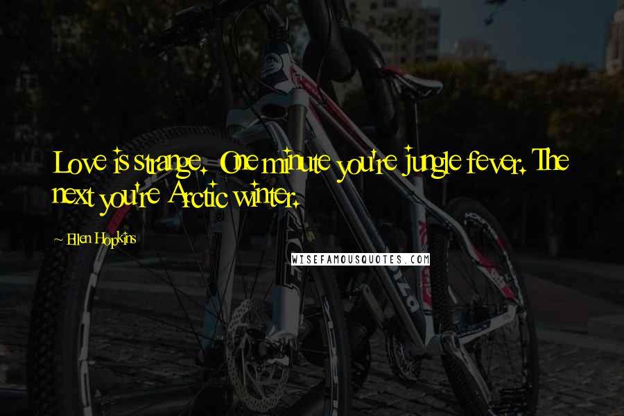Ellen Hopkins Quotes: Love is strange. One minute you're jungle fever. The next you're Arctic winter.