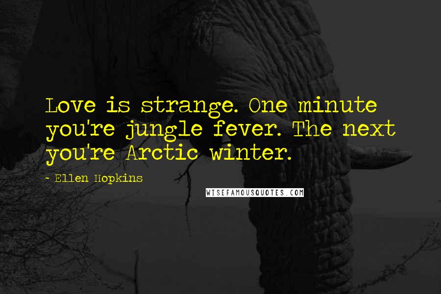 Ellen Hopkins Quotes: Love is strange. One minute you're jungle fever. The next you're Arctic winter.
