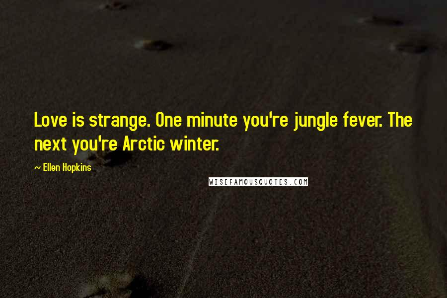 Ellen Hopkins Quotes: Love is strange. One minute you're jungle fever. The next you're Arctic winter.