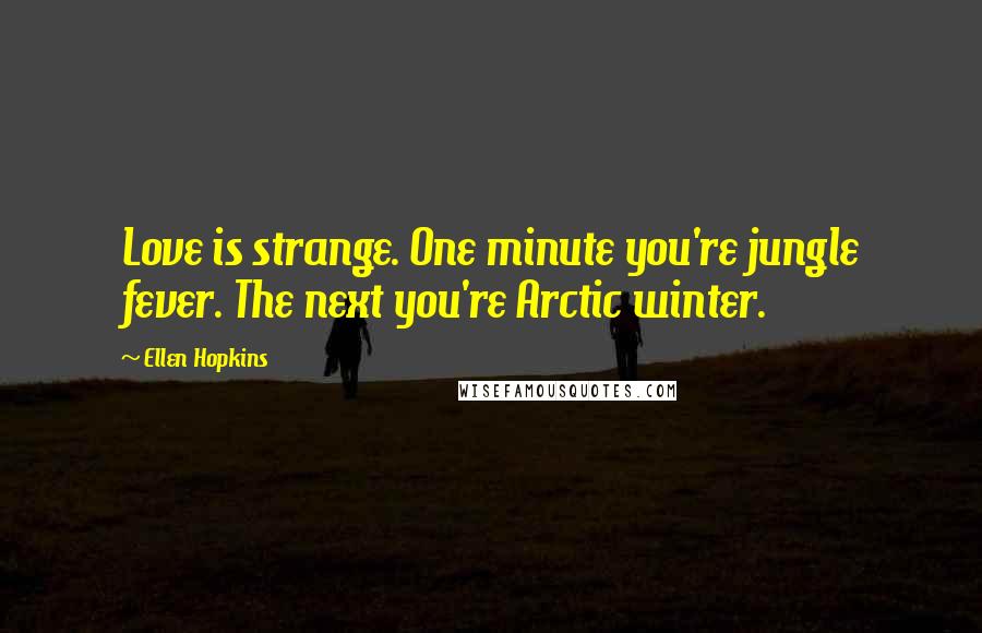 Ellen Hopkins Quotes: Love is strange. One minute you're jungle fever. The next you're Arctic winter.