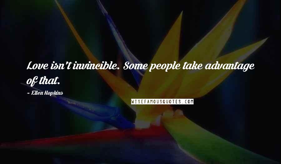 Ellen Hopkins Quotes: Love isn't invincible. Some people take advantage of that.