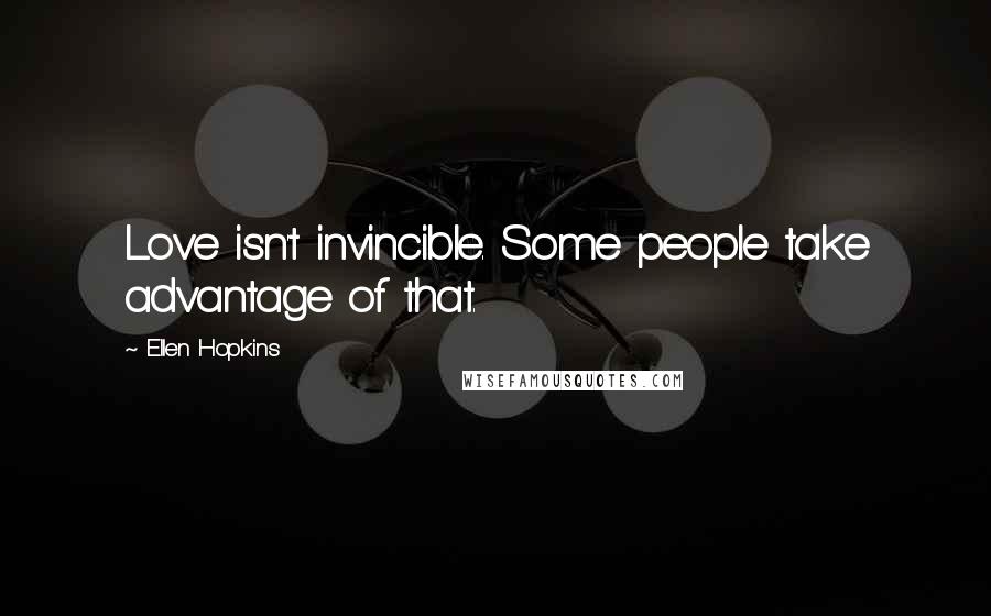 Ellen Hopkins Quotes: Love isn't invincible. Some people take advantage of that.