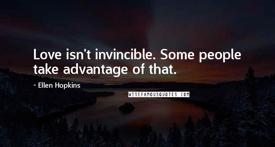 Ellen Hopkins Quotes: Love isn't invincible. Some people take advantage of that.
