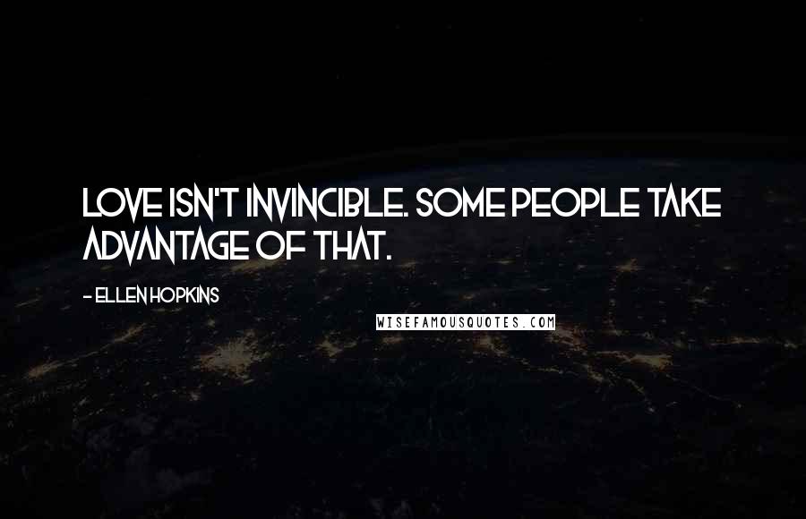 Ellen Hopkins Quotes: Love isn't invincible. Some people take advantage of that.