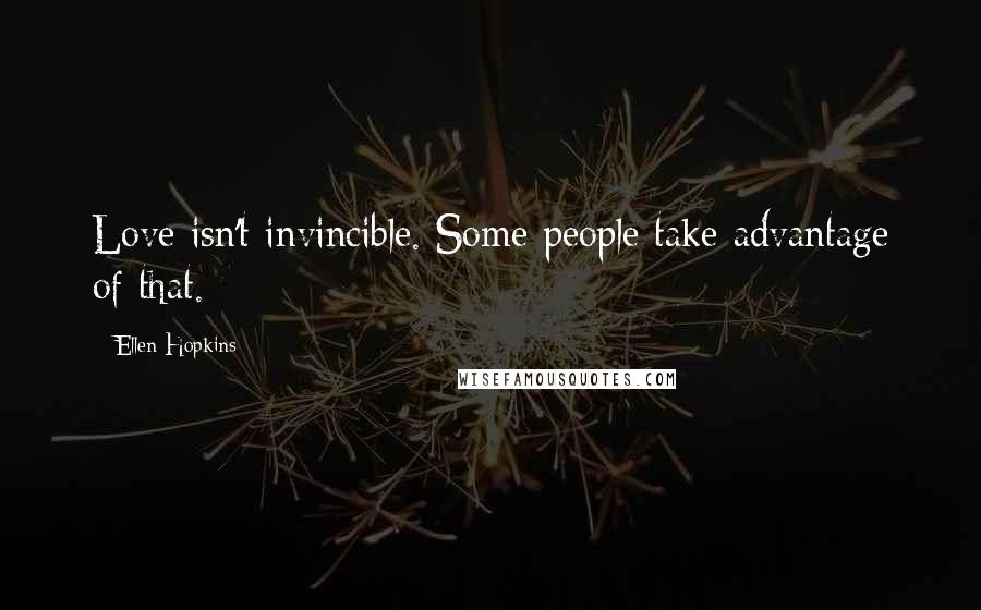 Ellen Hopkins Quotes: Love isn't invincible. Some people take advantage of that.
