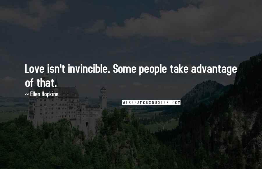 Ellen Hopkins Quotes: Love isn't invincible. Some people take advantage of that.