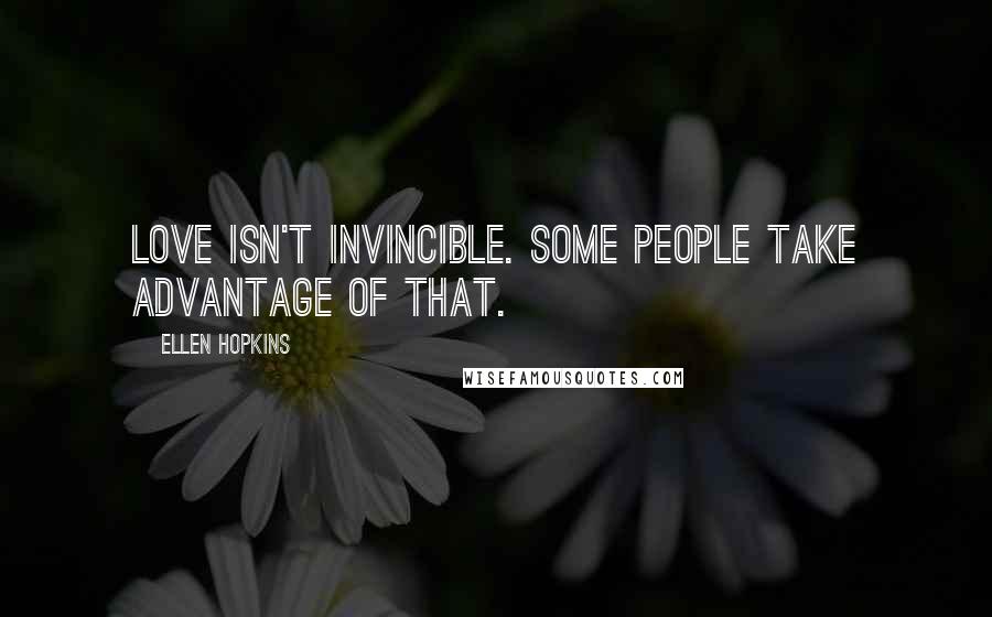 Ellen Hopkins Quotes: Love isn't invincible. Some people take advantage of that.