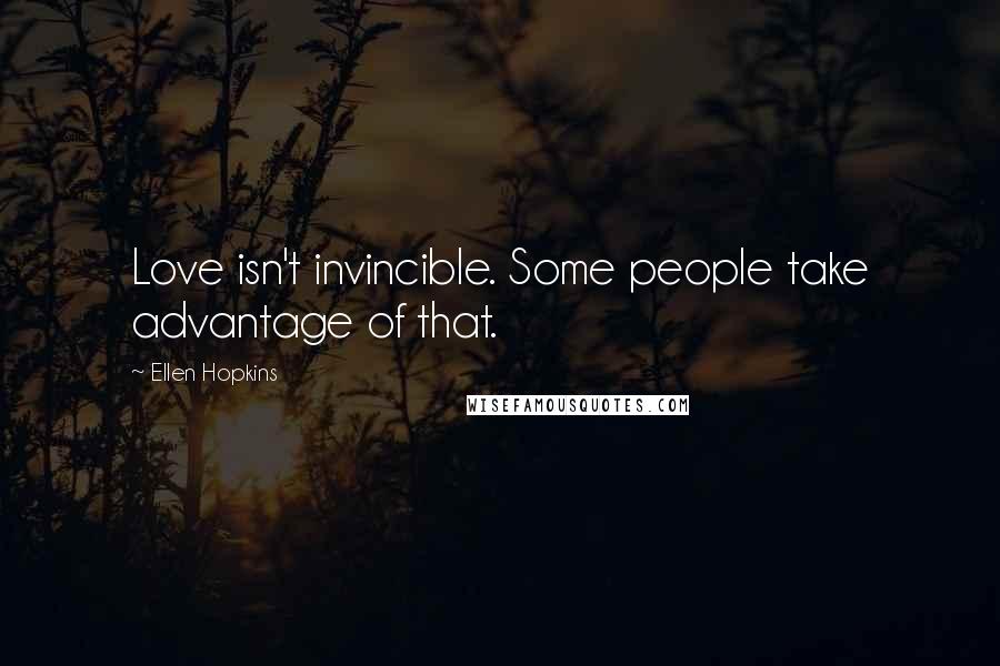 Ellen Hopkins Quotes: Love isn't invincible. Some people take advantage of that.