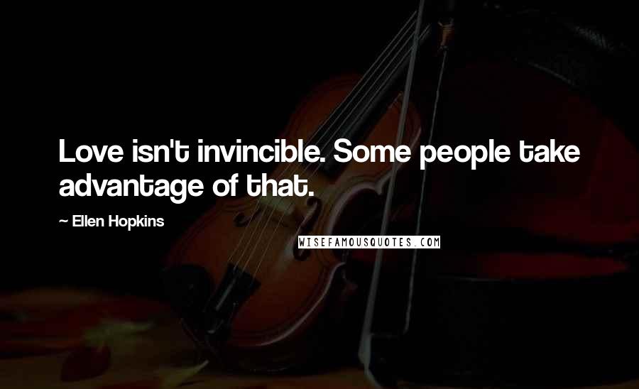 Ellen Hopkins Quotes: Love isn't invincible. Some people take advantage of that.
