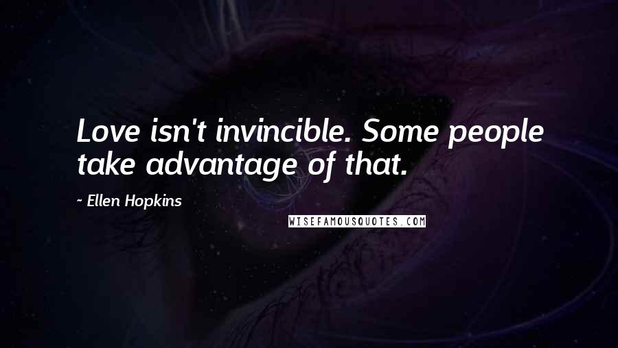 Ellen Hopkins Quotes: Love isn't invincible. Some people take advantage of that.