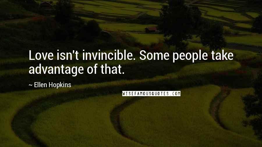Ellen Hopkins Quotes: Love isn't invincible. Some people take advantage of that.