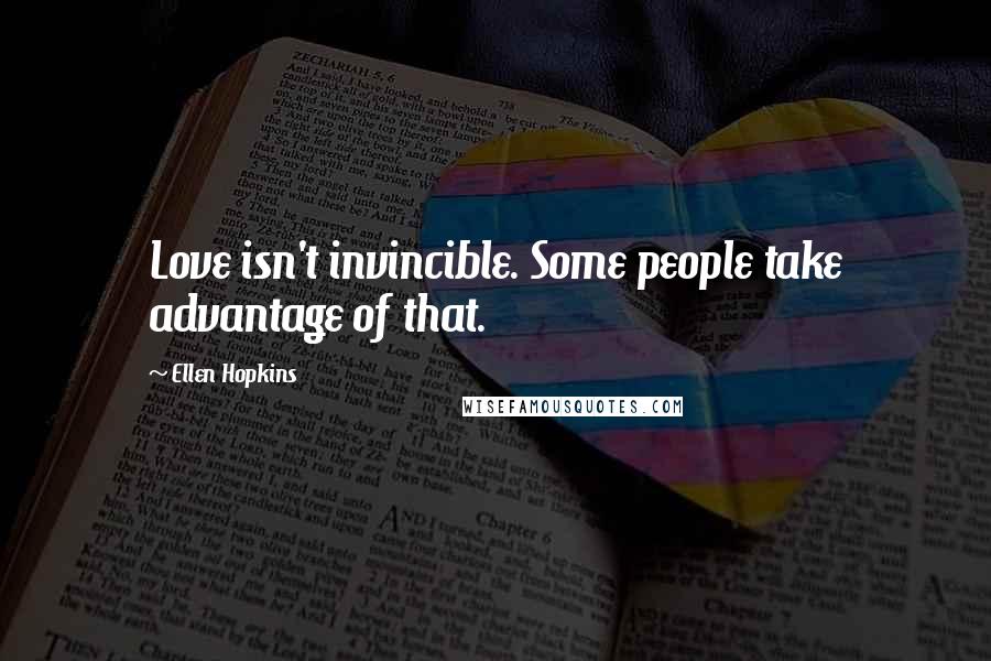 Ellen Hopkins Quotes: Love isn't invincible. Some people take advantage of that.