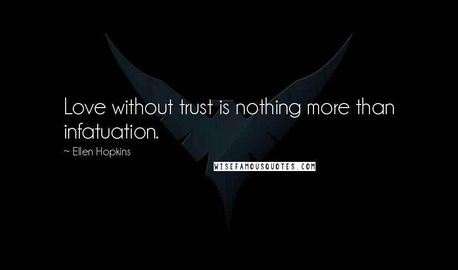 Ellen Hopkins Quotes: Love without trust is nothing more than infatuation.